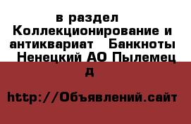  в раздел : Коллекционирование и антиквариат » Банкноты . Ненецкий АО,Пылемец д.